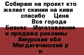 Собираю на проект кто желает скинии на киви 373541697 спасибо  › Цена ­ 1-10000 - Все города Бизнес » Изготовление и продажа рекламы   . Амурская обл.,Магдагачинский р-н